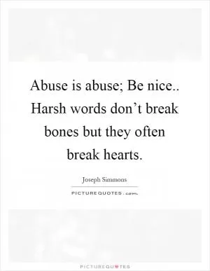 Abuse is abuse; Be nice.. Harsh words don’t break bones but they often break hearts Picture Quote #1