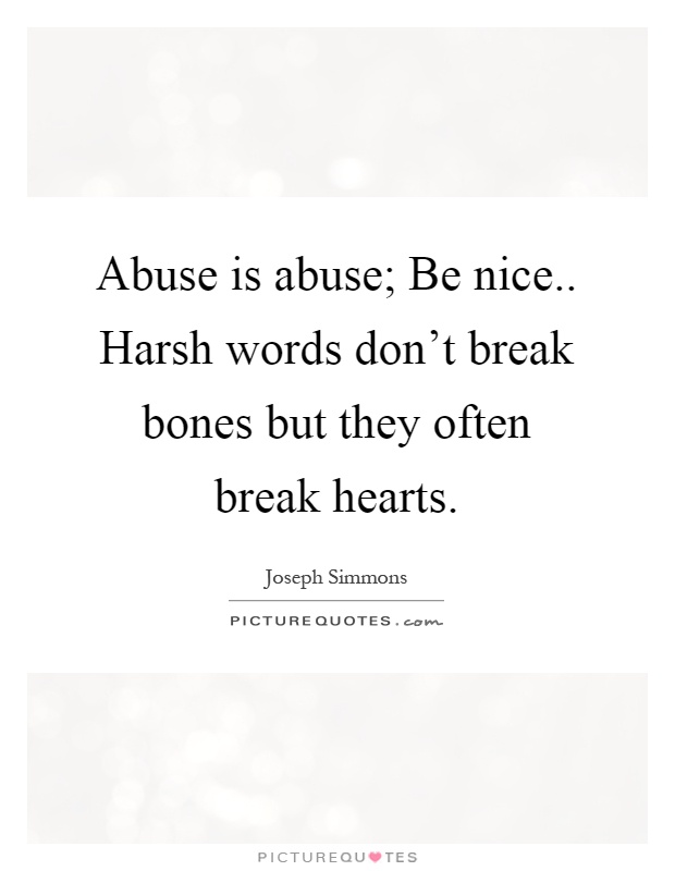 Abuse is abuse; Be nice.. Harsh words don't break bones but they often break hearts Picture Quote #1