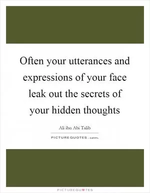 Often your utterances and expressions of your face leak out the secrets of your hidden thoughts Picture Quote #1