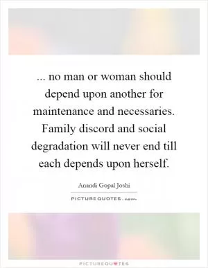 ... no man or woman should depend upon another for maintenance and necessaries. Family discord and social degradation will never end till each depends upon herself Picture Quote #1