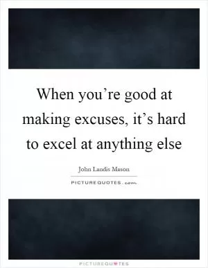 When you’re good at making excuses, it’s hard to excel at anything else Picture Quote #1