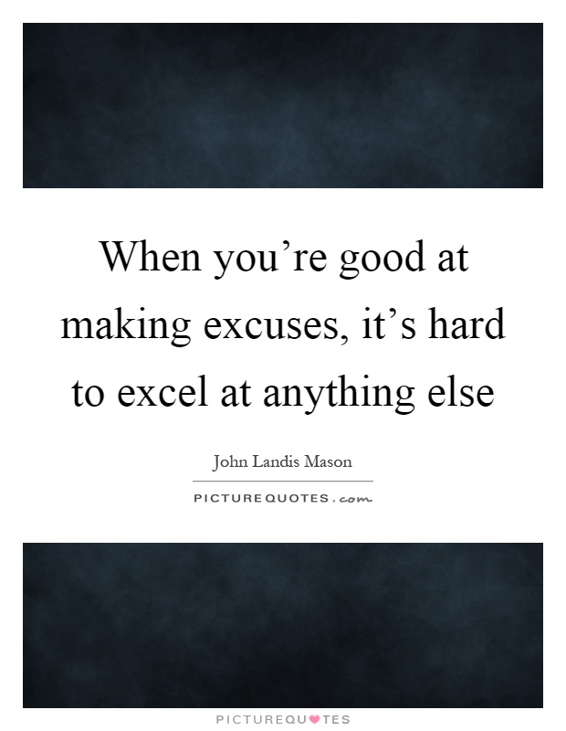 When you're good at making excuses, it's hard to excel at anything else Picture Quote #1