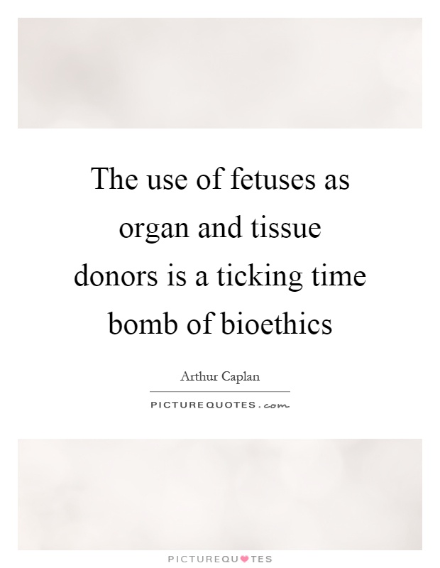 The use of fetuses as organ and tissue donors is a ticking time bomb of bioethics Picture Quote #1