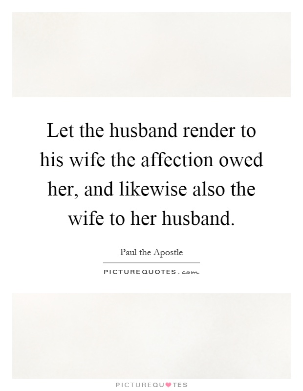 Let the husband render to his wife the affection owed her, and likewise also the wife to her husband Picture Quote #1