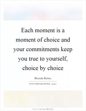 Each moment is a moment of choice and your commitments keep you true to yourself, choice by choice Picture Quote #1