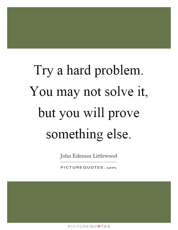 Try a hard problem. You may not solve it, but you will prove something else Picture Quote #1