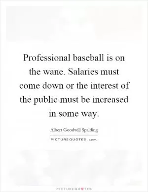 Professional baseball is on the wane. Salaries must come down or the interest of the public must be increased in some way Picture Quote #1