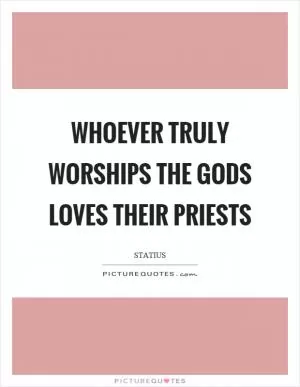 Whoever truly worships the gods loves their priests Picture Quote #1