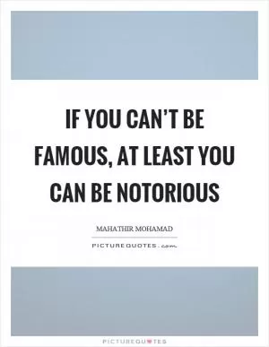 If you can’t be famous, at least you can be notorious Picture Quote #1