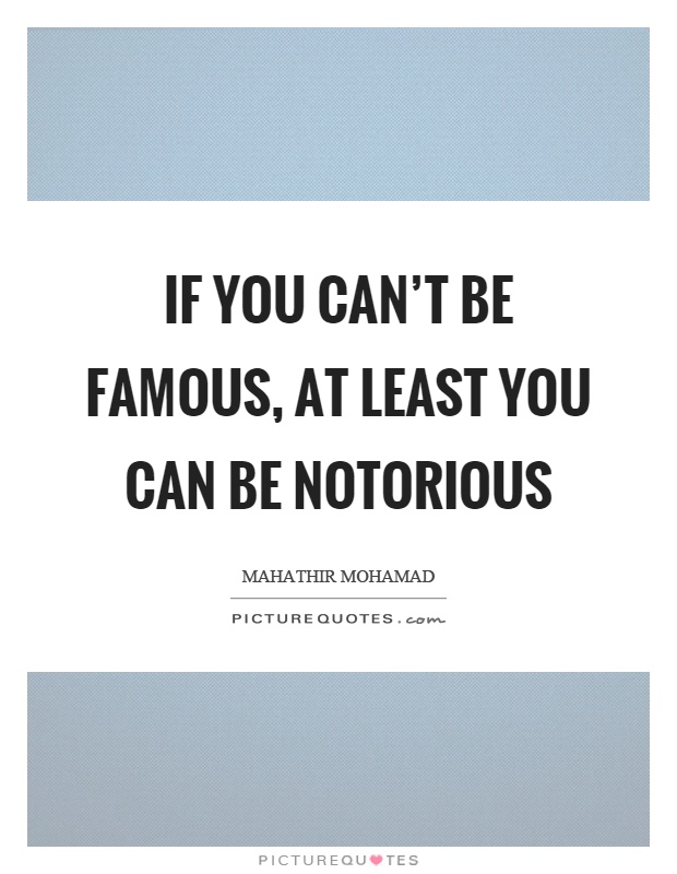 If you can't be famous, at least you can be notorious Picture Quote #1