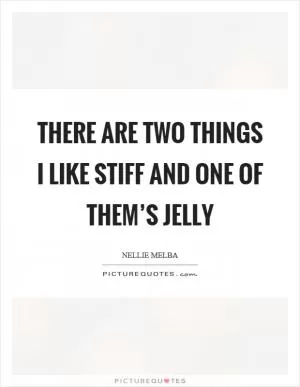 There are two things I like stiff and one of them’s jelly Picture Quote #1
