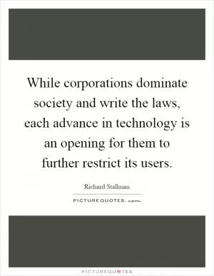 While corporations dominate society and write the laws, each advance in technology is an opening for them to further restrict its users Picture Quote #1