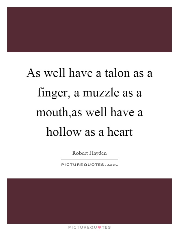 As well have a talon as a finger, a muzzle as a mouth,as well have a hollow as a heart Picture Quote #1