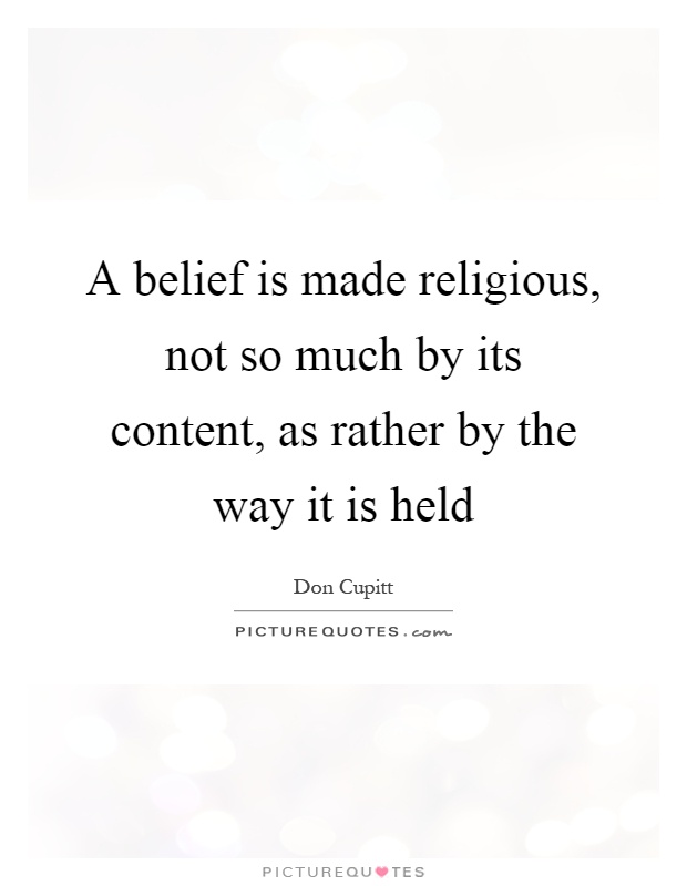 A belief is made religious, not so much by its content, as rather by the way it is held Picture Quote #1