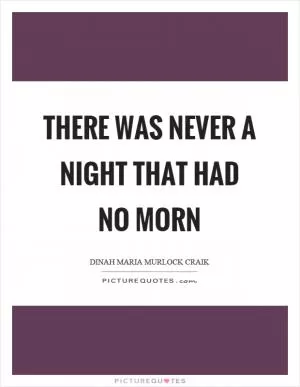 There was never a night that had no morn Picture Quote #1