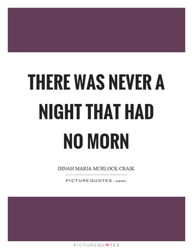 There was never a night that had no morn Picture Quote #1