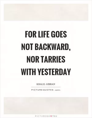 For life goes not backward, nor tarries with yesterday Picture Quote #1