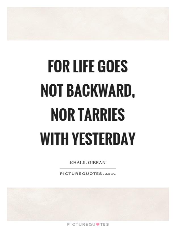 For life goes not backward, nor tarries with yesterday Picture Quote #1