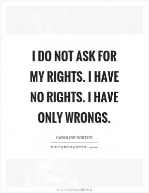 I do not ask for my rights. I have no rights. I have only wrongs Picture Quote #1
