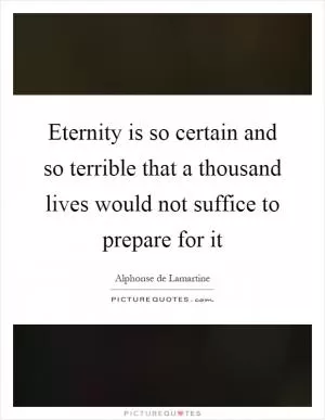Eternity is so certain and so terrible that a thousand lives would not suffice to prepare for it Picture Quote #1