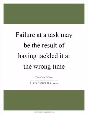 Failure at a task may be the result of having tackled it at the wrong time Picture Quote #1