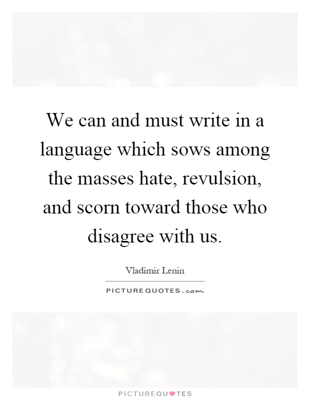 We can and must write in a language which sows among the masses hate, revulsion, and scorn toward those who disagree with us Picture Quote #1