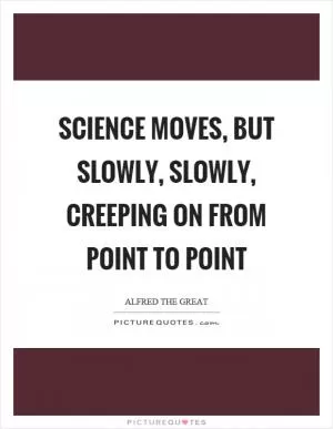 Science moves, but slowly, slowly, creeping on from point to point Picture Quote #1