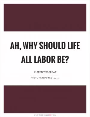 Ah, why should life all labor be? Picture Quote #1
