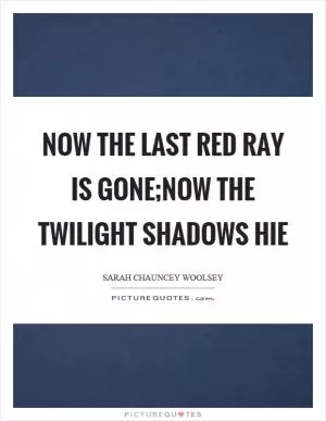 Now the last red ray is gone;Now the twilight shadows hie Picture Quote #1