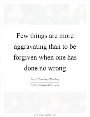 Few things are more aggravating than to be forgiven when one has done no wrong Picture Quote #1