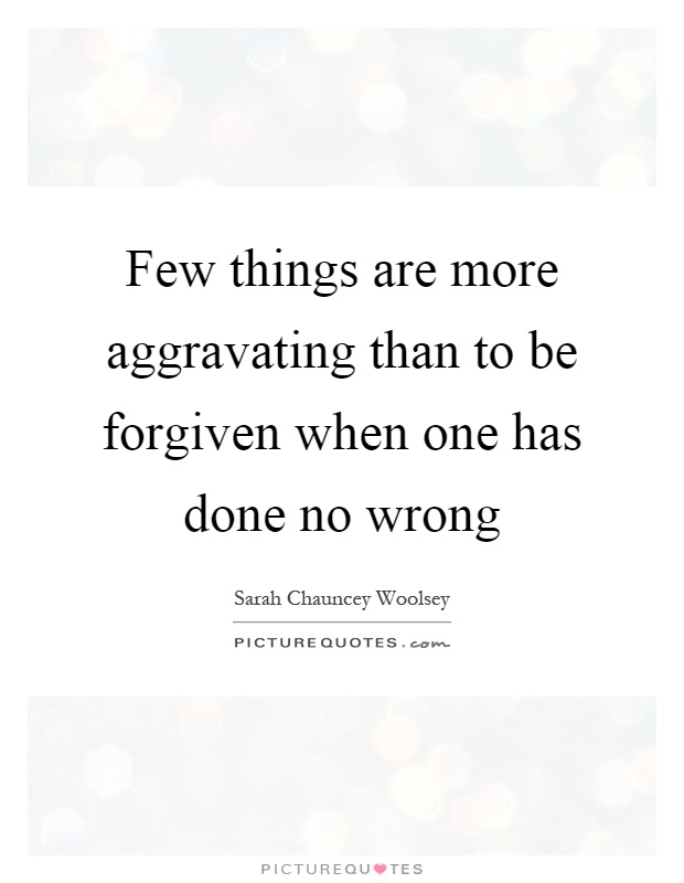 Few things are more aggravating than to be forgiven when one has done no wrong Picture Quote #1
