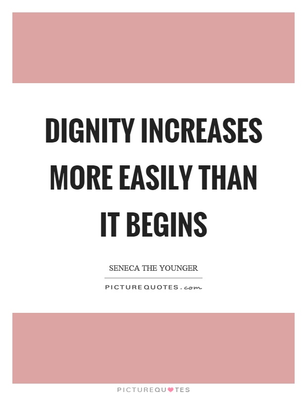 Dignity increases more easily than it begins Picture Quote #1
