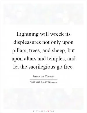 Lightning will wreck its displeasures not only upon pillars, trees, and sheep, but upon altars and temples, and let the sacrilegious go free Picture Quote #1