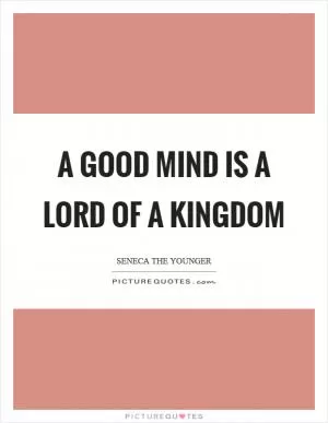 A good mind is a lord of a kingdom Picture Quote #1