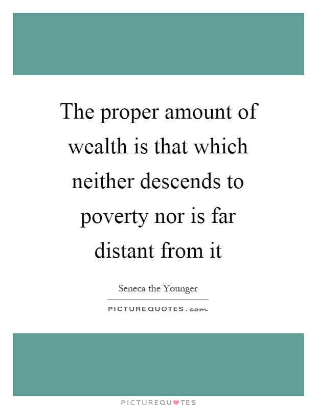 The proper amount of wealth is that which neither descends to poverty nor is far distant from it Picture Quote #1