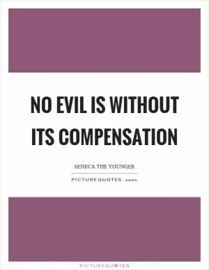 No evil is without its compensation Picture Quote #1