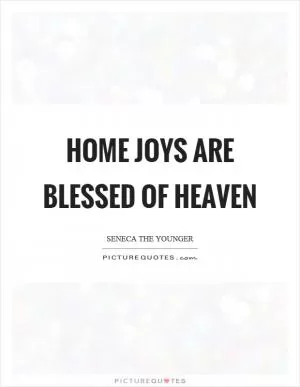 Home joys are blessed of heaven Picture Quote #1