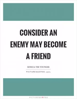 Consider an enemy may become a friend Picture Quote #1