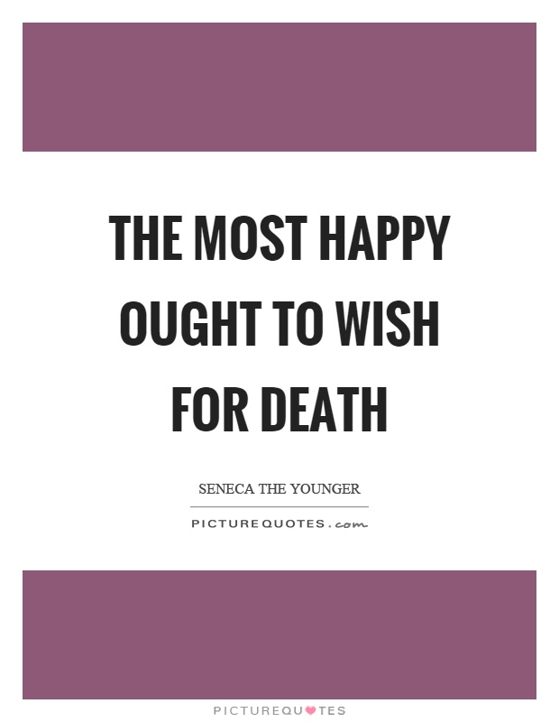The most happy ought to wish for death Picture Quote #1