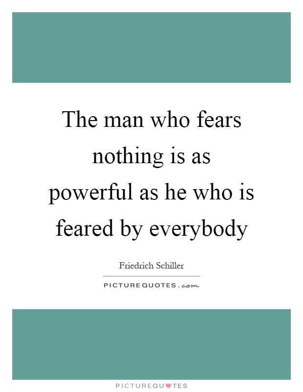The man who fears nothing is as powerful as he who is feared by everybody Picture Quote #1