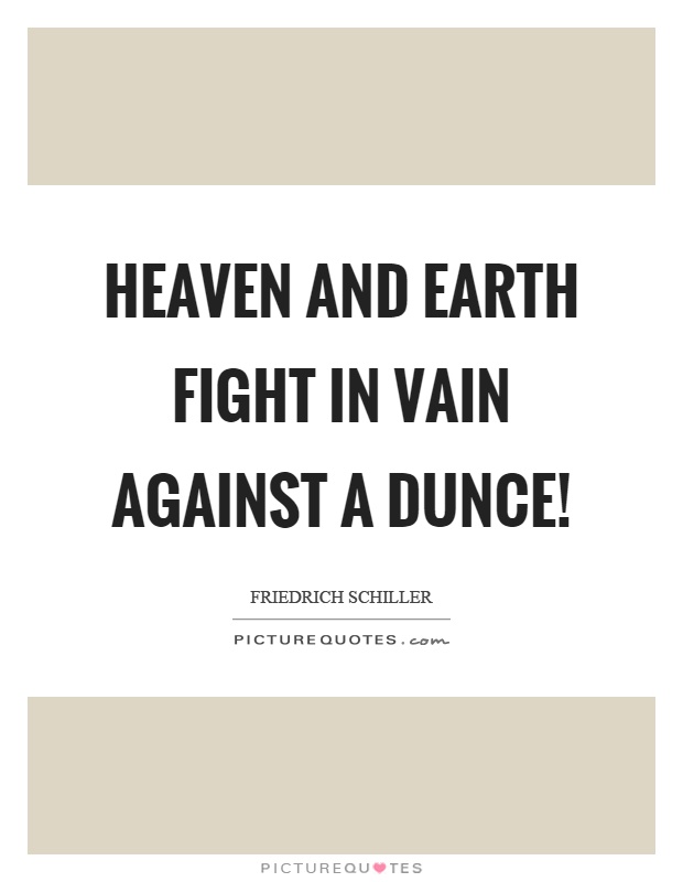 Heaven and earth fight in vain against a dunce! Picture Quote #1