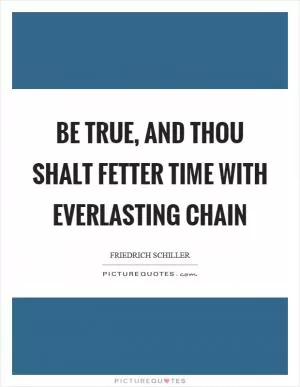 Be true, and thou shalt fetter time with everlasting chain Picture Quote #1