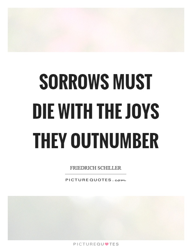Sorrows must die with the joys they outnumber Picture Quote #1