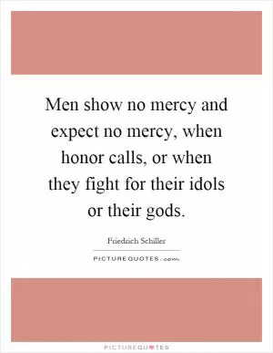 Men show no mercy and expect no mercy, when honor calls, or when they fight for their idols or their gods Picture Quote #1