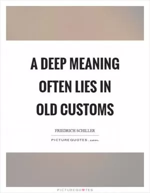 A deep meaning often lies in old customs Picture Quote #1