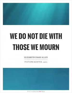We do not die with those we mourn Picture Quote #1