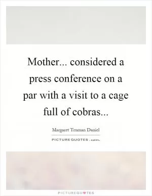 Mother... considered a press conference on a par with a visit to a cage full of cobras Picture Quote #1