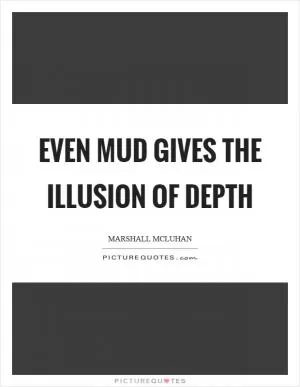 Even mud gives the illusion of depth Picture Quote #1