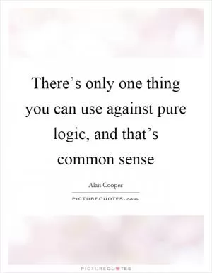 There’s only one thing you can use against pure logic, and that’s common sense Picture Quote #1
