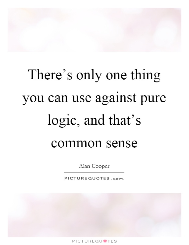 There's only one thing you can use against pure logic, and that's common sense Picture Quote #1